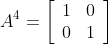 A^{4}=\left[\begin{array}{ll} 1 & 0 \\ 0 & 1 \end{array}\right]