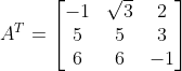 A^{T} = \begin{bmatrix} -1 & \sqrt3 & 2\\ 5& 5 &3 \\ 6 &6 &-1 \end{bmatrix}