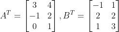 A^{T}=\begin{bmatrix} 3 &4 \\ -1 & 2\\ 0 & 1 \end{bmatrix},B^{T}=\begin{bmatrix} -1 &1 \\ 2 &2 \\ 1 &3 \end{bmatrix}