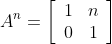 A^{n}=\left[\begin{array}{cc}1 & n \\ 0 & 1\end{array}\right]