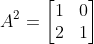 A^2=\begin{bmatrix} 1 &0 \\ 2& 1 \end{bmatrix}