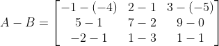 A-B = \begin{bmatrix} -1-(-4) & 2-1 & 3-(-5)\\ 5-1 &7-2 &9-0 \\ -2-1 & 1-3 & 1-1 \end{bmatrix}