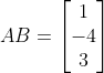 AB = \begin{bmatrix} 1\\-4 \\3 \end{bmatrix}
