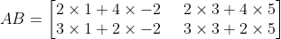 AB = \begin{bmatrix} 2\times 1+4\times -2 & \, \, \, 2\times 3+4\times 5 \\ 3\times 1+2\times -2 & \, \, \, 3\times 3+2 \times 5 \end{bmatrix}