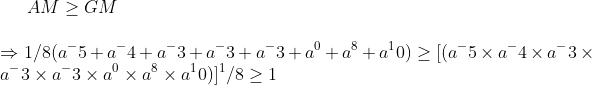 AMgeq GM\ \Rightarrow 1/8(a^-5+a^-4+a^-3+a^-3+a^-3+a^0+a^8+a^10)geq [(a^-5	imes a^-4	imes a^-3	imes a^-3	imes a^-3	imes a^0	imes a^8	imes a^10)]^1/8geq 1