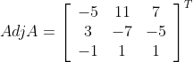 Adj A =\left[\begin{array}{ccc} -5 & 11 & 7 \\ 3 & -7 & -5 \\ -1 & 1 & 1 \end{array}\right]^T\\