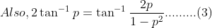 Also,2 \tan^{-1}p=\tan^{-1}\frac{2p}{1-p^{2}}.........(3)