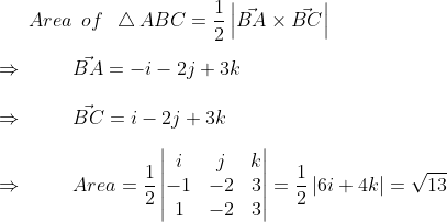 Area hspace0.2cmof hspace0.2cmigtriangleup ABC=frac12left | vecBA	imes vecBC ight |\ \ Rightarrow hspace1cm vecBA=-i-2j+3k\ \ Rightarrow hspace1cm vecBC=i-2j+3k \ \ Rightarrow hspace1cm Area =frac12eginvmatrix i &j &k \ -1 & -2 &3 \ 1 &-2 &3 endvmatrix=frac12left | 6i+4k ight |=sqrt13