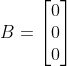 B= \begin{bmatrix} 0\\ 0\\ 0\end{bmatrix}
