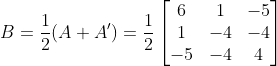 B= \frac{1}{2}(A+A')=\frac{1}{2}\begin{bmatrix} 6 & 1 & -5\\ 1 & -4 & -4\\ -5 & -4 & 4 \end{bmatrix}