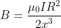B=\frac{\mu_{0} I R^{2}}{2 x^{3}}