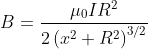 B=\frac{\mu_{0} I R^{2}}{2\left(x^{2}+R^{2}\right)^{3 / 2}}