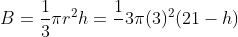 B=\frac{1}{3}\pi r^2h=\frac{1}{}3\pi (3)^2(21-h)