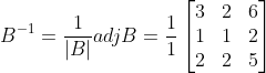 B^{-1} = \frac{1}{|B|} adjB = \frac{1}{1} \begin{bmatrix} 3 &2 &6 \\ 1& 1& 2\\ 2& 2& 5 \end{bmatrix}
