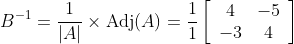 B^{-1}=\frac{1}{|A|} \times \operatorname{Adj}(A)=\frac{1}{1}\left[\begin{array}{cc} 4 & -5 \\ -3 & 4 \end{array}\right]