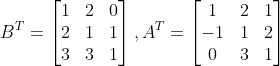 B^{T}=\begin{bmatrix} 1 &2 & 0\\ 2 & 1 & 1\\ 3 &3 &1 \end{bmatrix}, A^{T}=\begin{bmatrix} 1 & 2 &1 \\ -1 & 1 & 2\\ 0 & 3 & 1 \end{bmatrix}