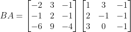 BA=\begin{bmatrix} -2 &3 &-1 \\ -1& 2 &-1 \\ -6& 9 &-4 \end{bmatrix}\begin{bmatrix} 1 &3 & -1\\ 2&-1 &-1 \\ 3& 0 &-1 \end{bmatrix}