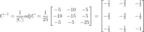 C^{-1} = \frac{1}{|C|}adjC = \frac{1}{25}\begin{bmatrix} -5 &-10 &-5 \\ -10& -15 & -5\\ -5& -5& -25 \end{bmatrix} = \begin{bmatrix} -\frac{1}{5} && -\frac{2}{5} &&-\frac{1}{5} \\ \\ -\frac{2}{5}&& -\frac{3}{5} && -\frac{1}{5}\\ \\ -\frac{1}{5} && -\frac{1}{5} && -1 \end{bmatrix}