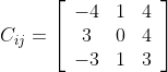 C_{i j}=\left[\begin{array}{ccc} -4 & 1 & 4 \\ 3 & 0 & 4 \\ -3 & 1 & 3 \end{array}\right]
