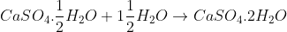 CaSO_{4}.\frac{1}{2}H_{2}O+1\frac{1}{2}H_{2}O\rightarrow CaSO_{4}.2H_{2}O