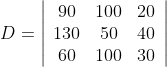 D=\left|\begin{array}{ccc} 90 & 100 & 20 \\ 130 & 50 & 40 \\ 60 & 100 & 30 \end{array}\right|