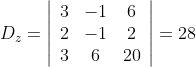 D_{z}=\left|\begin{array}{ccc} 3 & -1 & 6 \\ 2 & -1 & 2 \\ 3 & 6 & 20 \end{array}\right|=28