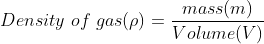 Density\ of\ gas (\rho ) = \frac{mass(m)}{Volume(V)}