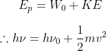 E _{ p }= W _{0}+ KE \\\\ \therefore h\nu= h\nu_0+\frac{1}{2}mv^2