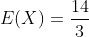 E(X)= \frac{14}{3}