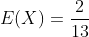 E(X)=\frac{2}{13}