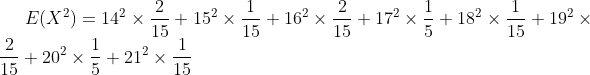 E(X^2)=14^2\times \frac{2}{15}+15^2\times \frac{1}{15}+16^2\times \frac{2}{15}+17^2\times \frac{1}{5}+18^2\times \frac{1}{15}+19^2\times \frac{2}{15}+20^2\times \frac{1}{5}+21^2\times \frac{1}{15}