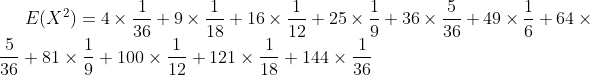 E(X^2)=4\times \frac{1}{36}+9\times \frac{1}{18}+16\times \frac{1}{12}+25\times \frac{1}{9}+36\times \frac{5}{36}+49\times \frac{1}{6}+64\times \frac{5}{36}+81\times \frac{1}{9}+100\times \frac{1}{12}+121\times \frac{1}{18}+144\times \frac{1}{36}