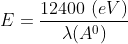 E=\frac{12400 \ (e V)}{\lambda (A^{0})}