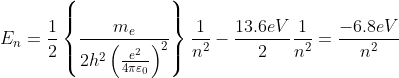 E_{n}=\frac{1}{2}\left \{ \frac{m_{e}}{2h^{2}\left ( \frac{e^{2}}{4 \pi \varepsilon _{0}} \right )^{2}} \right \}\frac{1}{n^{2}}-\frac{13.6eV}{2}\frac{1}{n^{2}}=\frac{-6.8eV}{n^{2}}