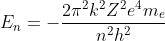 E_{n}=-\frac{2 \pi^{2} k^{2} Z^{2} e^{4} m_{e}}{n^{2} h^{2}}