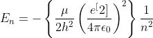 E_{n}=-\left \{ \frac{\mu}{2h^{2}}\left (\frac{e^[2]}{4\pi\epsilon _{0}} \right )^{2} \right \}\frac{1}{n^{2}}