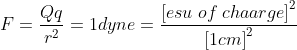 F =\frac{Qq}{r^2}= 1dyne= \frac{\left [ esu\; of\: chaarge \right ]^2}{\left [ 1cm \right ]^{2}}
