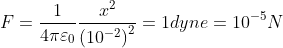 F=\frac{1}{4 \pi \varepsilon _0}\frac{x^{2}}{\left ( 10^{-2} \right )^{2}}= 1dyne=10^{-5}N