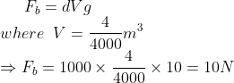 F_{b}=dVg\\ where\; \; V=\frac{4}{4000}m^{3}\\ \Rightarrow F_{b}=1000 \times \frac{4}{4000}\times 10=10N