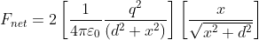 F_{net}=2 \left [ \frac{1}{4\pi \varepsilon _0}\frac{q^2}{\left ( d^2+x^2 \right )} \right ]\left [ \frac{x}{\sqrt{x^2+d^2}} \right ]