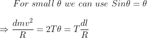 For \ small \ \theta \ we \ can \ use \ Sin \theta =\theta \\ \\ \Rightarrow \frac{d m v^{2}}{R} =2 T \theta=T \frac{d l}{R}