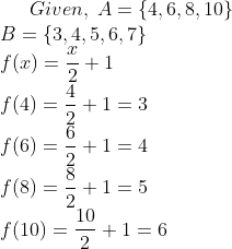 Given,;A=left  4, 6, 8, 10 
ight \*B=left  3, 4, 5, 6, 7 
ight \* f(x)=fracx2+1\* f(4)=frac42+1=3\*f(6)=frac62+1=4\* f(8)=frac82+1=5\*f(10)=frac102+1=6\*