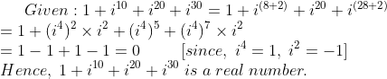 Given:1+i^10+i^20+i^30=1+i^(8 + 2) + i^20+i^(28 +2)\* =1+(i^4)^2	imes i^2+(i^4)^5+(i^4)^7	imes i^2\* =1-1+1-1=0;;;;;;;;;[since,;i^4=1,;i^2=-1]\* Hence,;1+i^10+i^20+i^30;is;a;real;number.