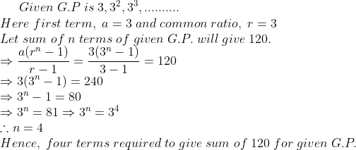 Given;G.P;is;3,3^2,3^3,..........\*Here;first;term,;a=3;and;common;ratio,;r=3\*Let;sum;of;n;terms;of;given;G.P.;will;give;120.\*Rightarrow fraca(r^n-1)r-1=frac3(3^n-1)3-1=120\*Rightarrow 3(3^n-1)=240 \*Rightarrow 3^n-1=80\*Rightarrow 3^n=81Rightarrow 3^n=3^4\* 	herefore n=4\*Hence,;four;terms;required;to;give;sum;of;120;for; given;G.P.\*