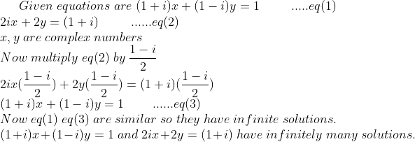 Given;equations;are;(1+i)x+(1-i)y=1 ;;;;;;;;;.....eq(1)\*2ix+2y=(1+i) ;;;;;;;;;......eq(2)\*x,y;are;complex;numbers\* Now;multiply;eq(2); by;frac1-i2\* 2ix(frac1-i2)+2y(frac1-i2)=(1+i)(frac1-i2)\* (1+i)x+(1-i)y=1;;;;;;;;......eq(3)\* Now;eq(1);eq(3);are;similar;so;they ;have;infinite;solutions.\* (1+i)x+(1-i)y=1 ;and; 2ix+2y=(1+i) ;have;infinitely;many;solutions.