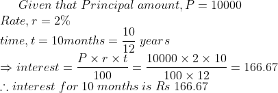 Given;that;Principal;amount,P=10000\* Rate, r=2\%\* time, t=10 months=frac1012;years\* Rightarrow interest=fracP	imes r	imes t100=frac10000	imes 2	imes 10100	imes 12=166.67\* 	herefore interest;for;10;months;is;Rs;166.67