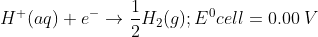 H^{+}(aq)+e^{-}\rightarrow \frac{1}{2}H_{2} (g);E^{0}cell=0.00\; V
