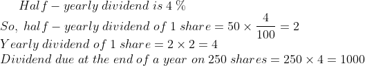 Half-yearly;dividend;is ;4;%\* So,;half-yearly;dividend;of ;1;share= 50	imes frac4100=2\*Yearly;dividend;of;1;share=2	imes 2=4\* Dividend;due;at;the;end;of;a;year;on;250;shares=250	imes 4=1000