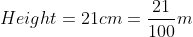 Height=21 cm =\frac{21}{100}m