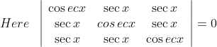 Here\; \; \left|\begin{array}{ccc} \cos e c x & \sec x & \sec x \\ \sec x & cos\, ecx & \sec x \\ \sec x & \sec x & \cos e c x \end{array}\right|=0